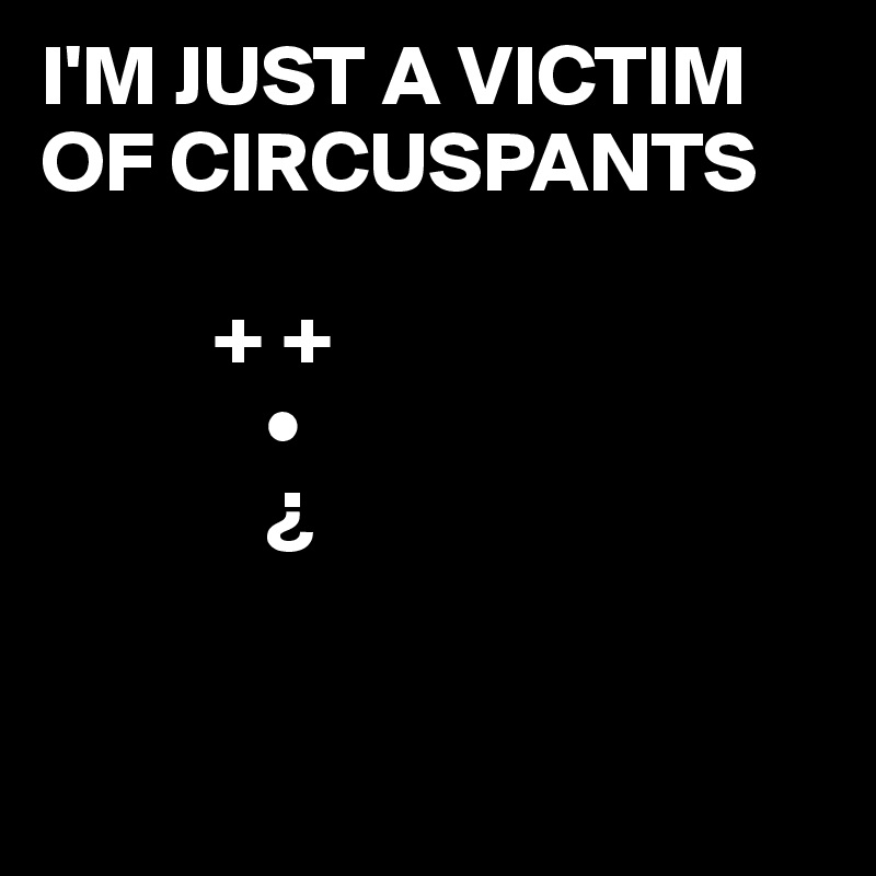 I'M JUST A VICTIM OF CIRCUSPANTS

          + +
             •
             ¿


