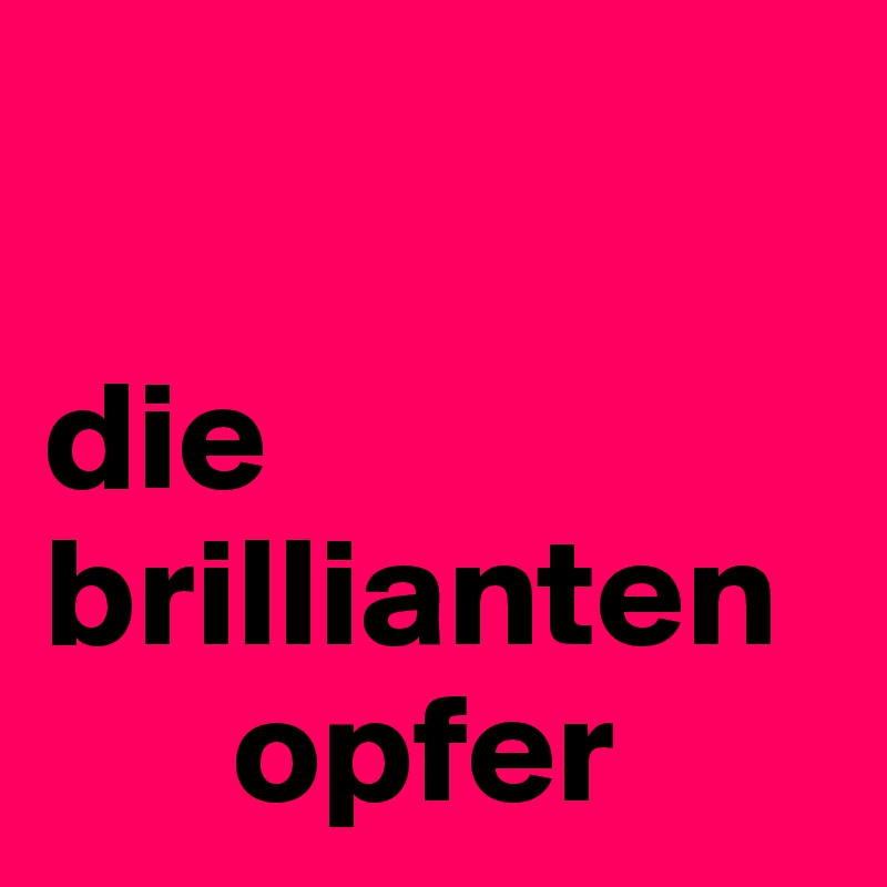 

die brillianten  
      opfer