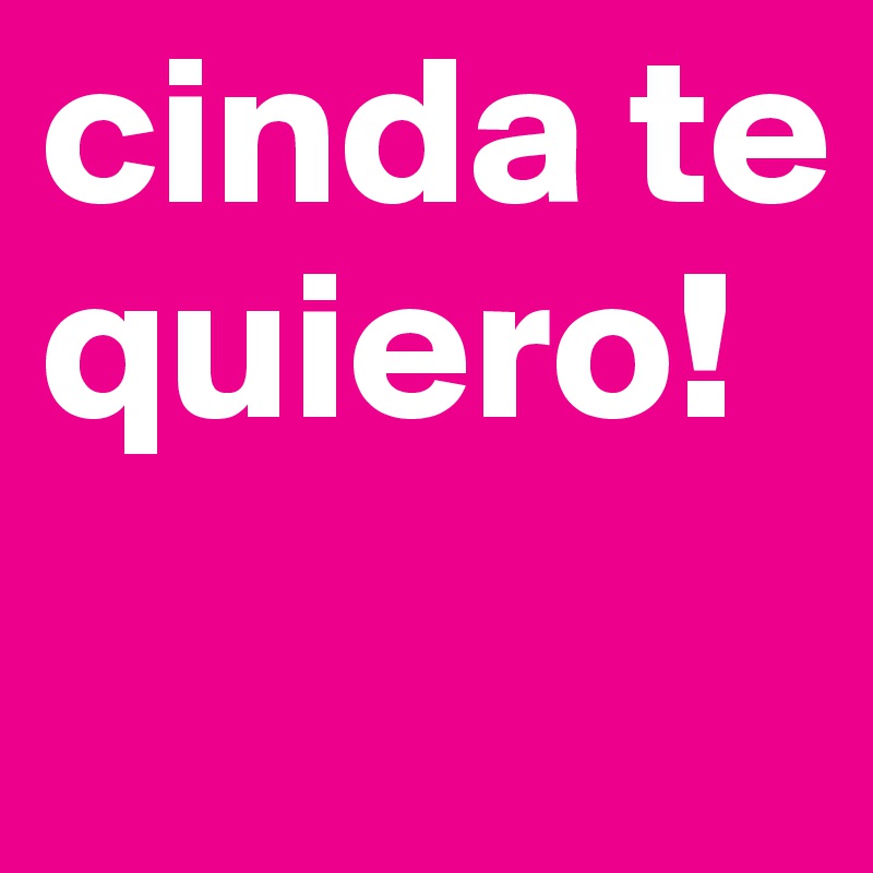 cinda te quiero!
