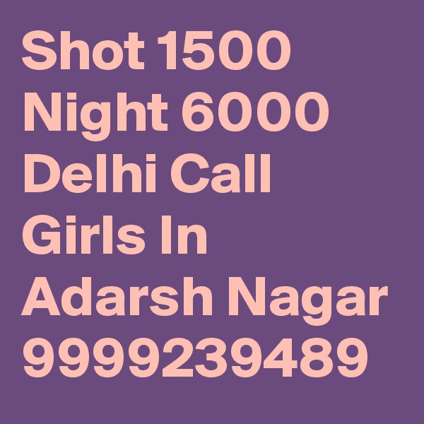Shot 1500 Night 6000 Delhi Call Girls In Adarsh Nagar 9999239489