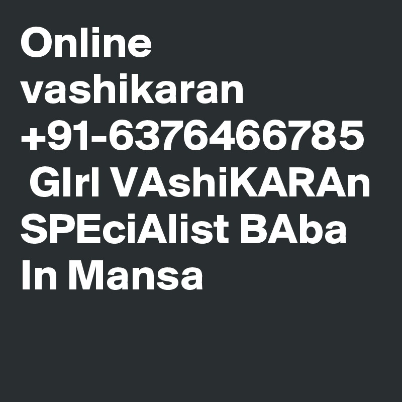Online vashikaran +91-6376466785  GIrl VAshiKARAn SPEciAlist BAba In Mansa
