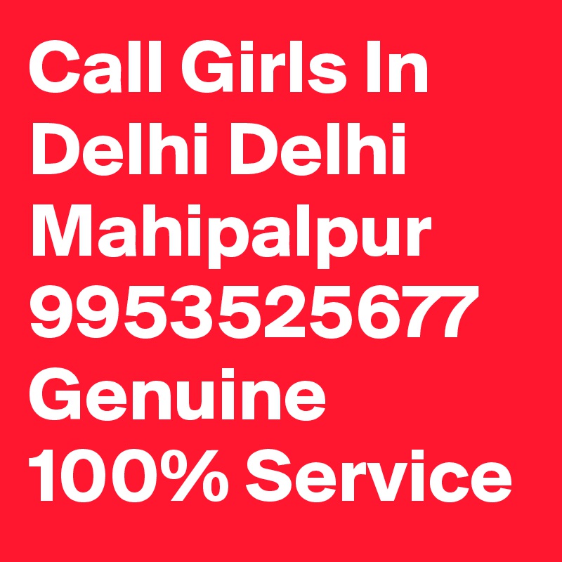 Call Girls In Delhi Delhi Mahipalpur 9953525677 Genuine 100% Service