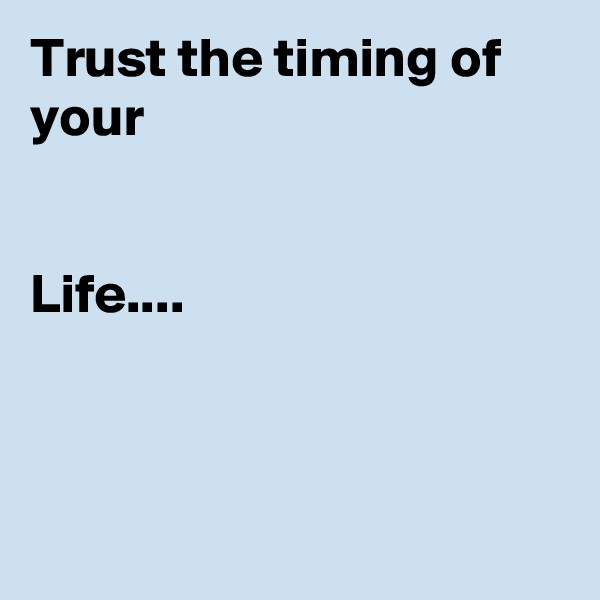 Trust the timing of your


Life....




