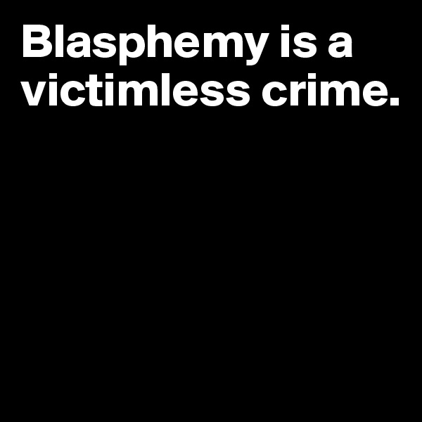 Blasphemy is a victimless crime.





