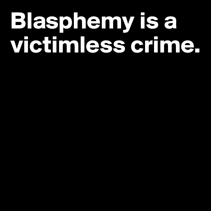 Blasphemy is a victimless crime.




