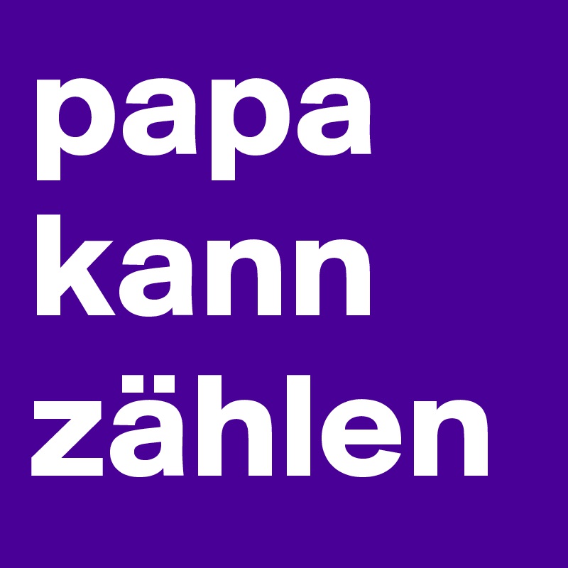 papa
kann
zählen