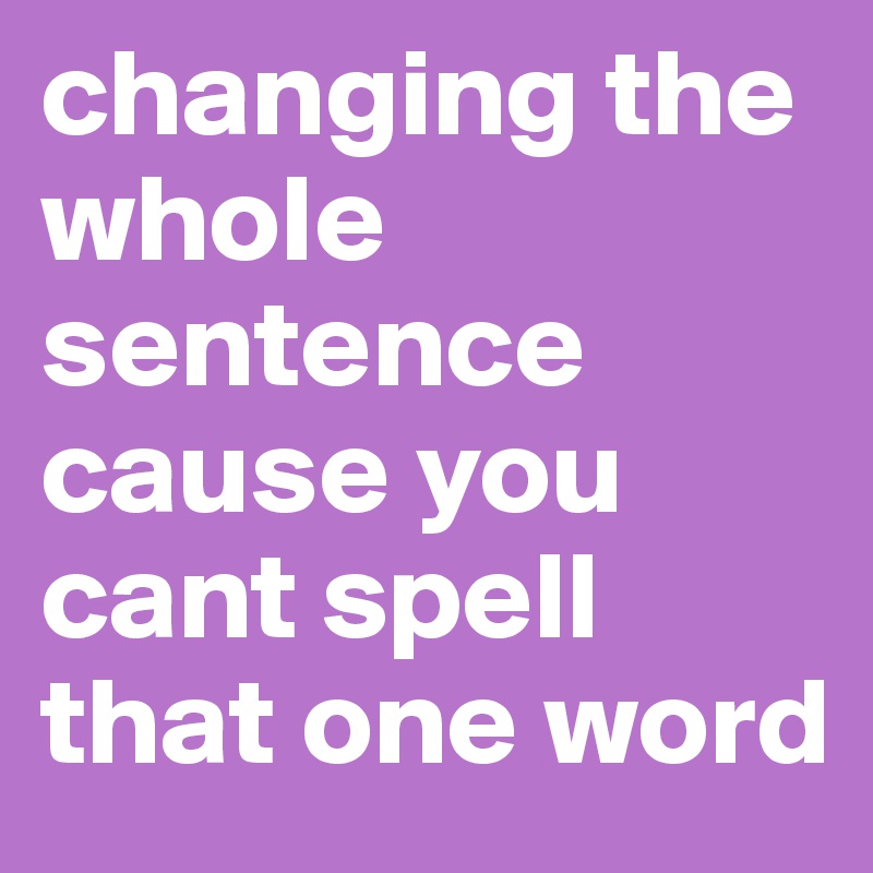 Changing The Whole Sentence Cause You Cant Spell That One Word Post By Noelk101 On Boldomatic