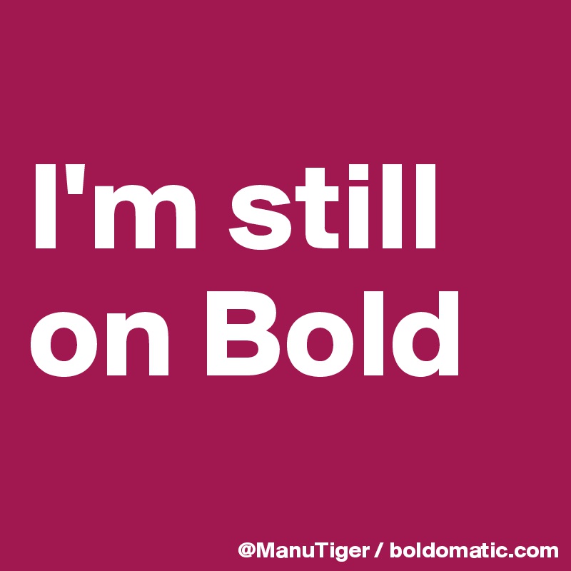 
I'm still on Bold
