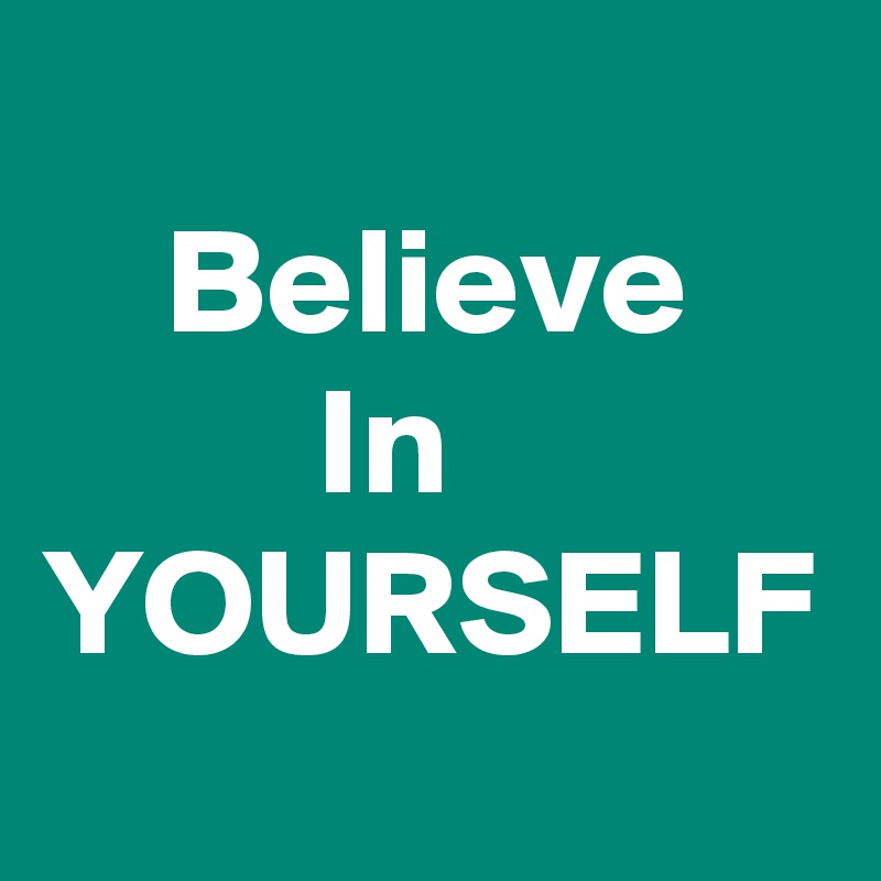 
    Believe              In         YOURSELF