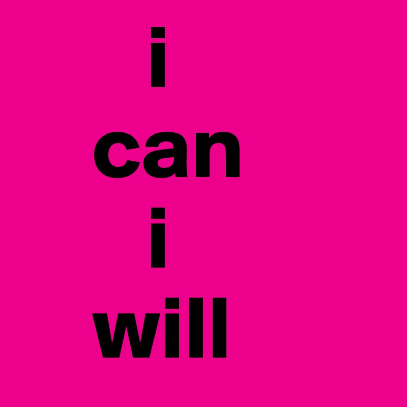        i
    can
       i
    will