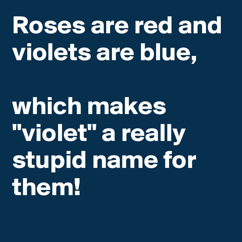 Roses are red and violets are blue, which makes 