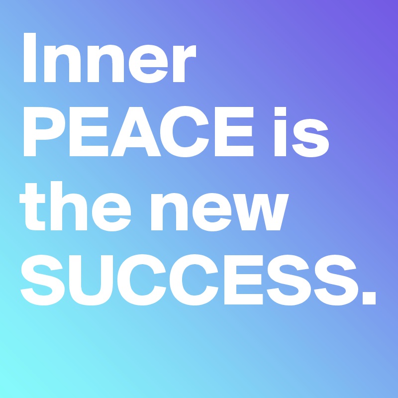 Inner PEACE is the new SUCCESS.