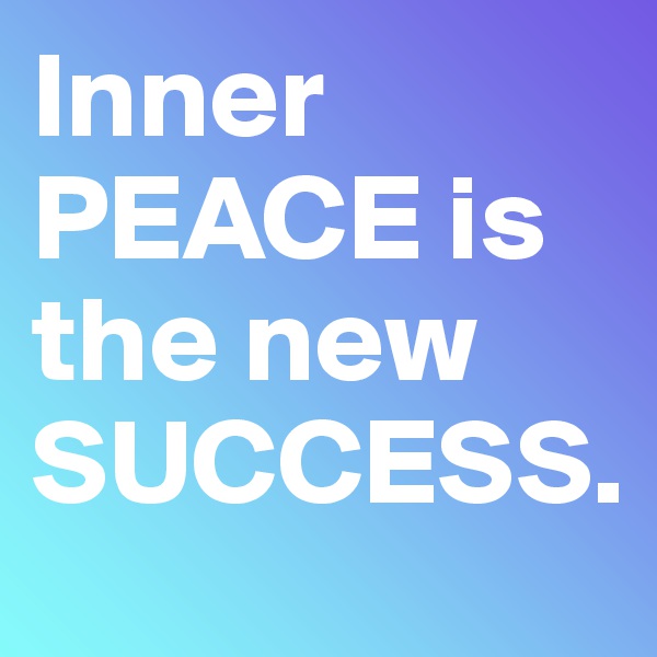 Inner PEACE is the new SUCCESS.
