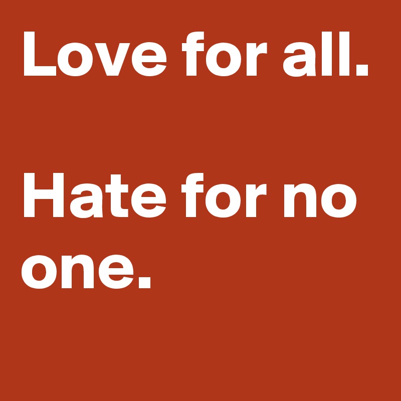 Love for all. 

Hate for no one.
