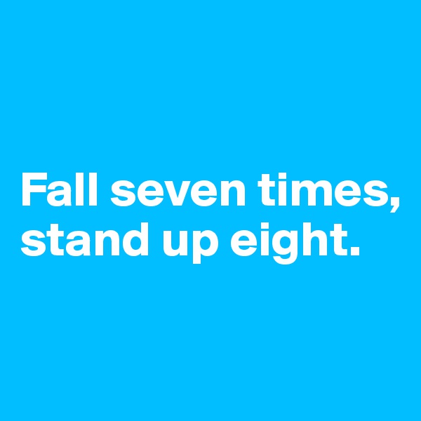 


Fall seven times, stand up eight.

