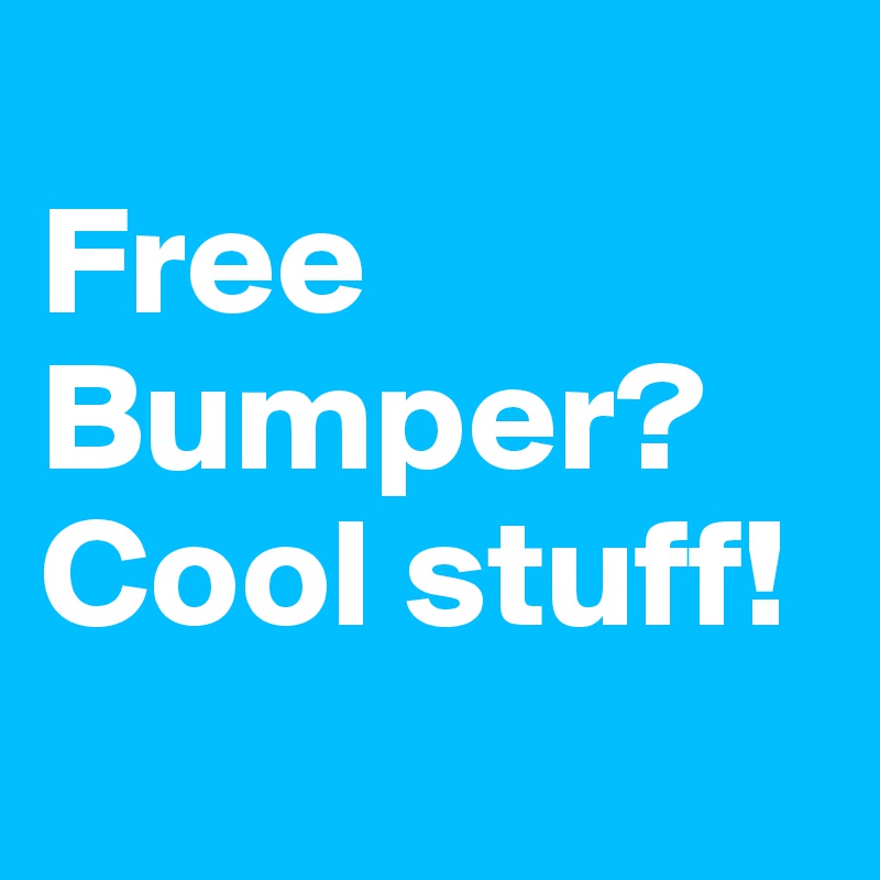 
Free Bumper? Cool stuff!
