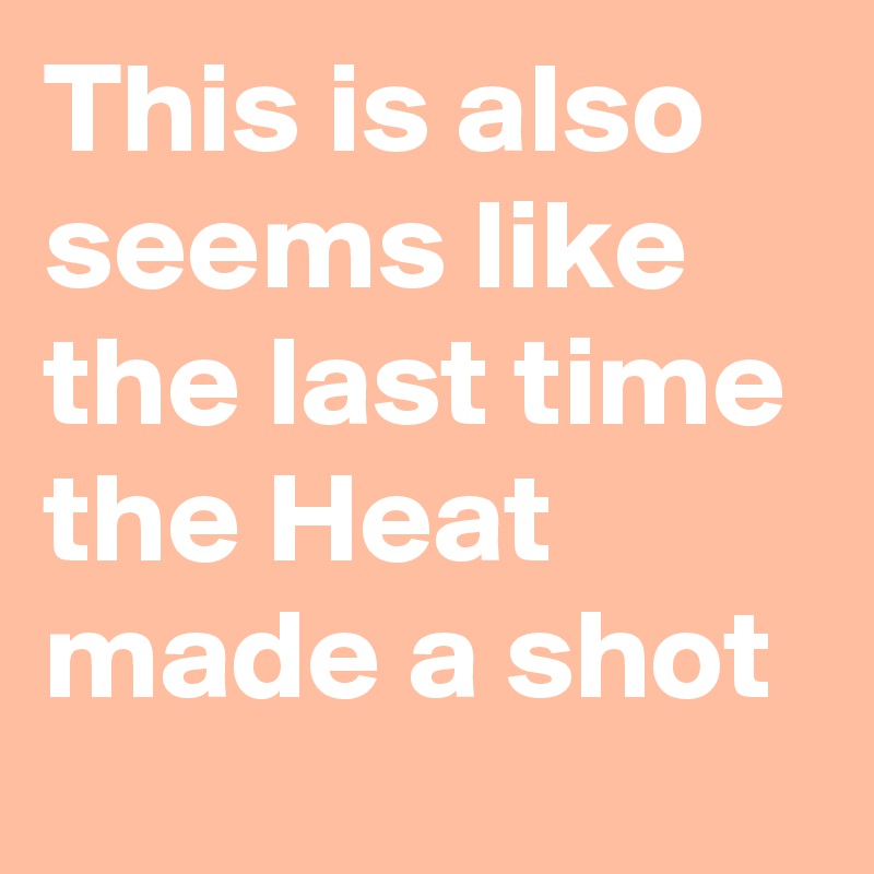This is also seems like the last time the Heat made a shot
