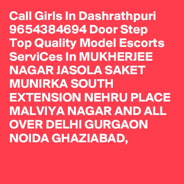 Call Girls In Dashrathpuri 9654384694 Door Step Top Quality Model Escorts ServiCes In MUKHERJEE NAGAR JASOLA SAKET MUNIRKA SOUTH EXTENSION NEHRU PLACE MALVIYA NAGAR AND ALL OVER DELHI GURGAON NOIDA GHAZIABAD,

