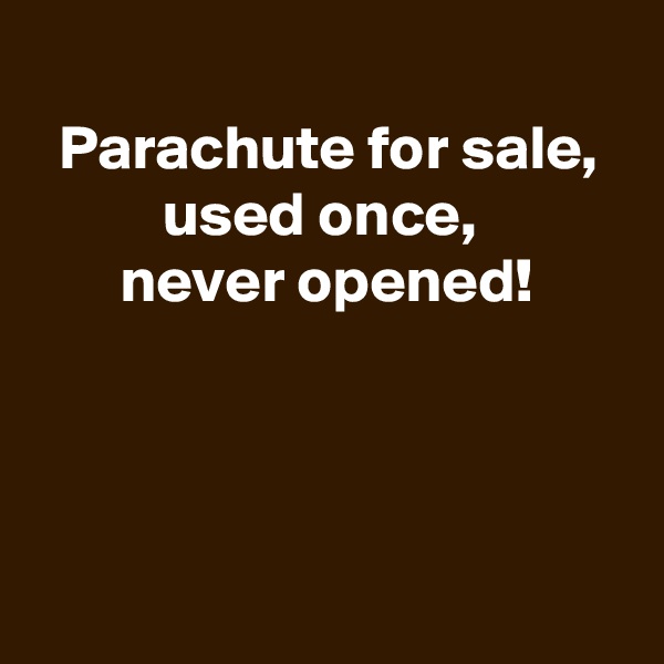 
Parachute for sale, used once, 
never opened!




