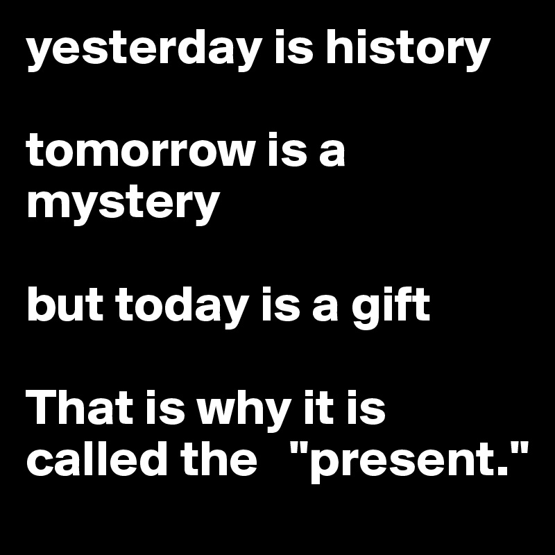 Mystery tomorrow is today is gift Quote Yesterday