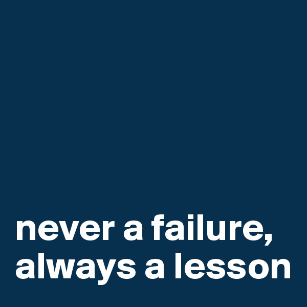                  




never a failure, 
always a lesson 