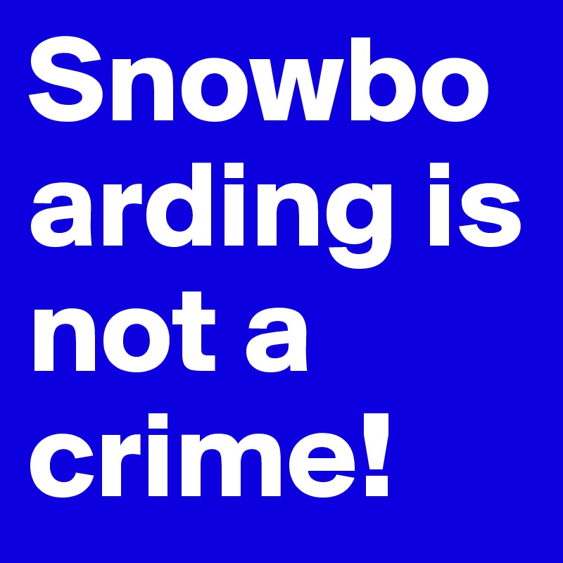 Snowboarding is not a crime!