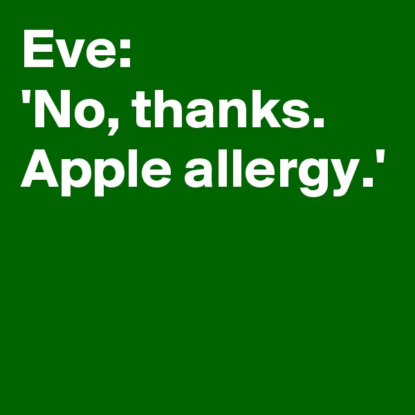 Eve:
'No, thanks. 
Apple allergy.'


