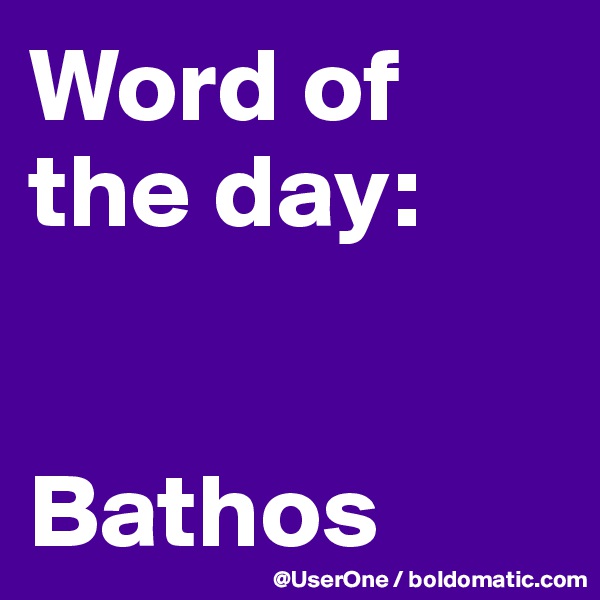 Word of
the day:


Bathos