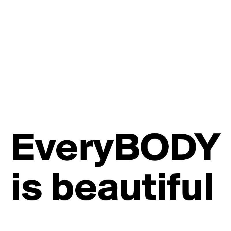 


EveryBODY is beautiful