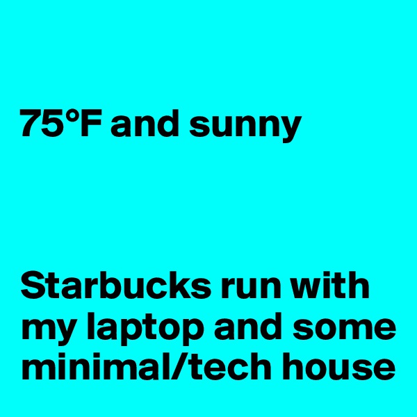 

75°F and sunny



Starbucks run with my laptop and some minimal/tech house