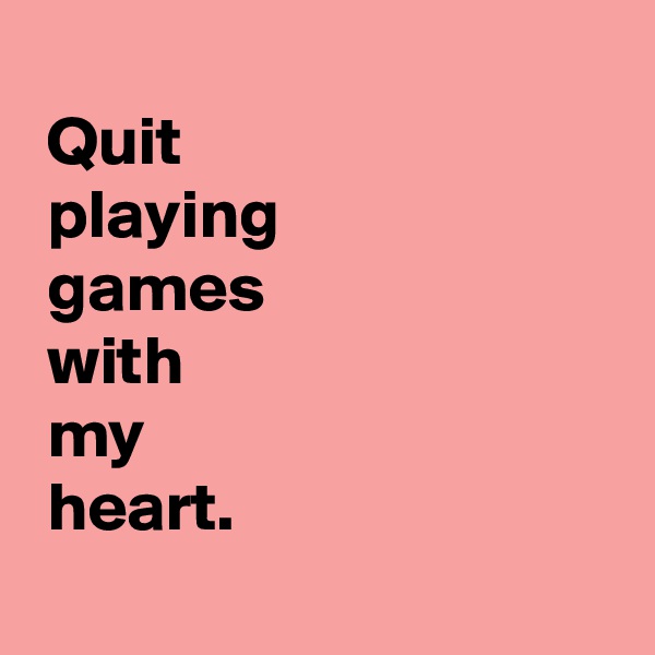  
 Quit 
 playing
 games 
 with 
 my 
 heart.
