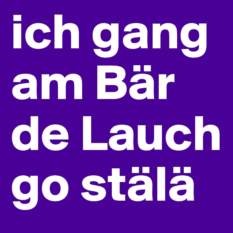 ich gang am Bär de Lauch go stälä