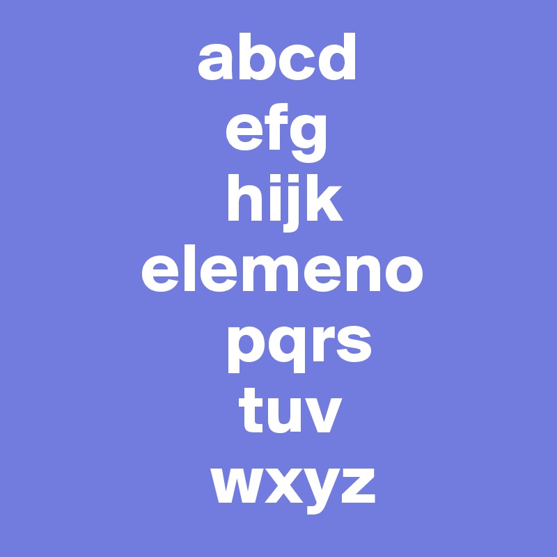             abcd
              efg
              hijk
        elemeno
              pqrs
               tuv
             wxyz