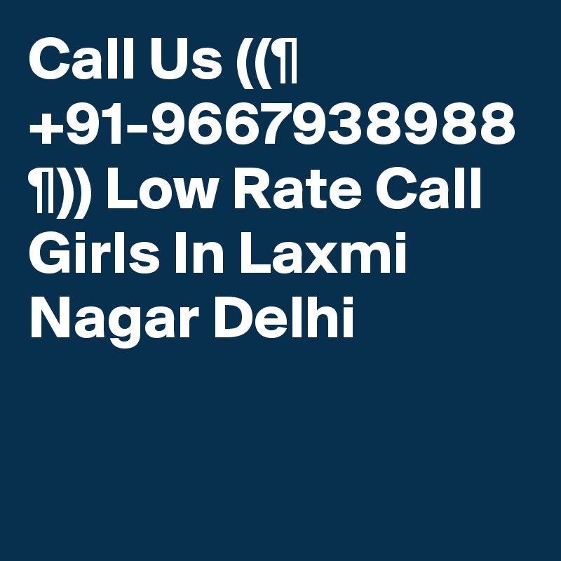 Call Us ((¶ +91-9667938988 ¶)) Low Rate Call Girls In Laxmi Nagar Delhi