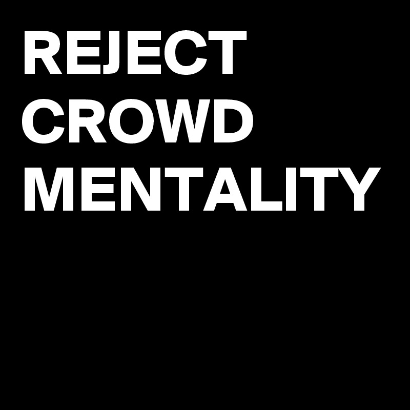REJECT CROWD MENTALITY