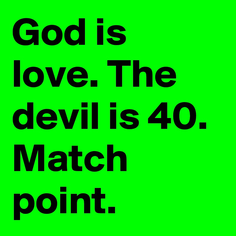 God is love. The devil is 40. Match point. 