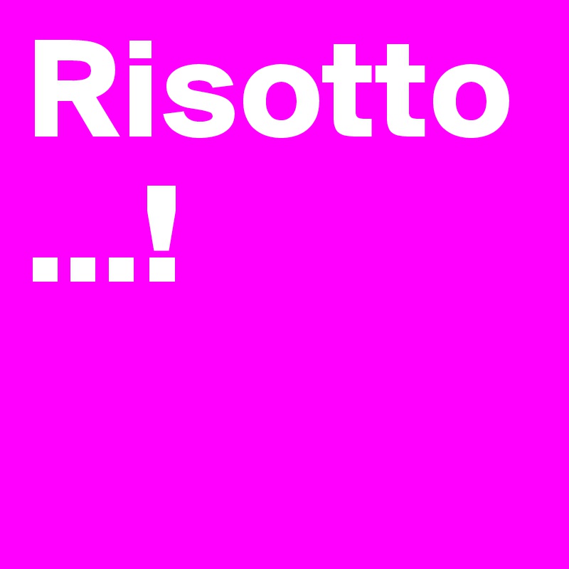 Risotto...!