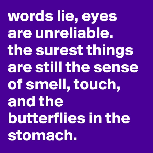 words lie, eyes are unreliable. 
the surest things are still the sense of smell, touch, and the butterflies in the stomach.