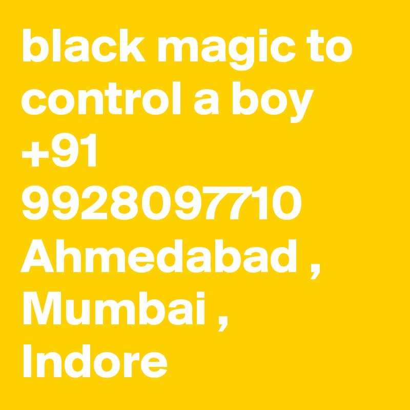 black magic to control a boy  +91 9928097710 Ahmedabad , Mumbai , Indore