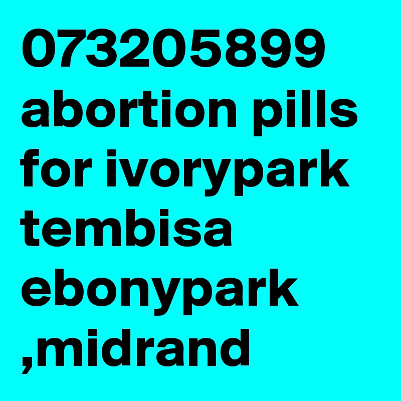 073205899
abortion pills for ivorypark tembisa ebonypark ,midrand