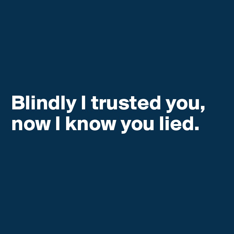 



Blindly I trusted you, now I know you lied.



