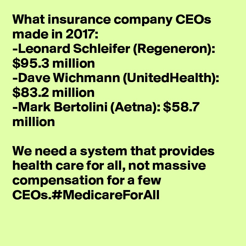 What insurance company CEOs made in 2017:
-Leonard Schleifer (Regeneron): $95.3 million
-Dave Wichmann (UnitedHealth): $83.2 million
-Mark Bertolini (Aetna): $58.7 million

We need a system that provides health care for all, not massive compensation for a few CEOs.#MedicareForAll