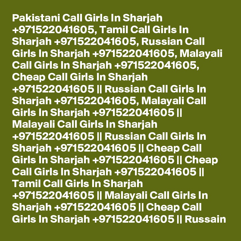 Pakistani Call Girls In Sharjah +971522041605, Tamil Call Girls In Sharjah +971522041605, Russian Call Girls In Sharjah +971522041605, Malayali Call Girls In Sharjah +971522041605, Cheap Call Girls In Sharjah +971522041605 || Russian Call Girls In Sharjah +971522041605, Malayali Call Girls In Sharjah +971522041605 || Malayali Call Girls In Sharjah +971522041605 || Russian Call Girls In Sharjah +971522041605 || Cheap Call Girls In Sharjah +971522041605 || Cheap Call Girls In Sharjah +971522041605 || Tamil Call Girls In Sharjah +971522041605 || Malayali Call Girls In Sharjah +971522041605 || Cheap Call Girls In Sharjah +971522041605 || Russain