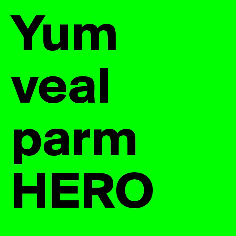 Yum
veal
parm
HERO