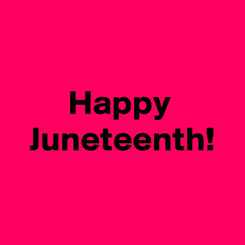 

Happy
 Juneteenth!

