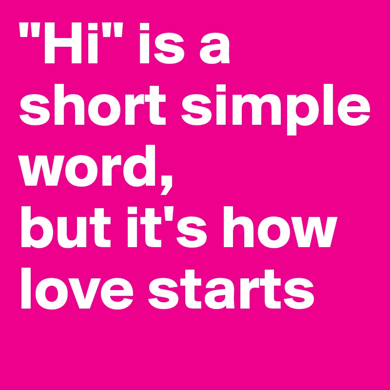 "Hi" is a short simple word,
but it's how love starts