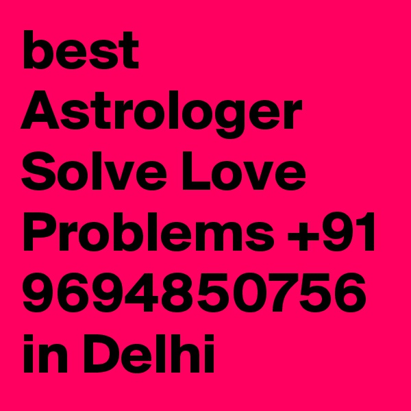 best Astrologer Solve Love Problems +91 9694850756 in Delhi 