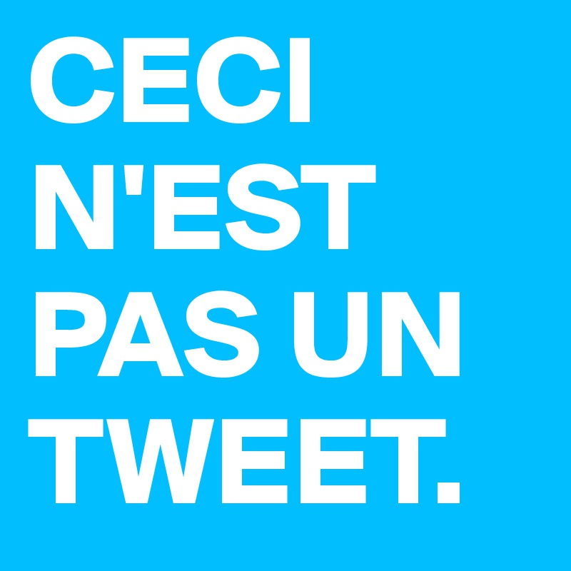 CECI N'EST PAS UN TWEET.