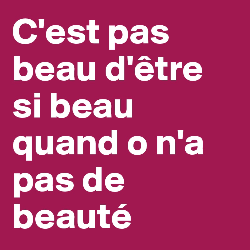 C'est pas beau d'être si beau quand o n'a pas de beauté