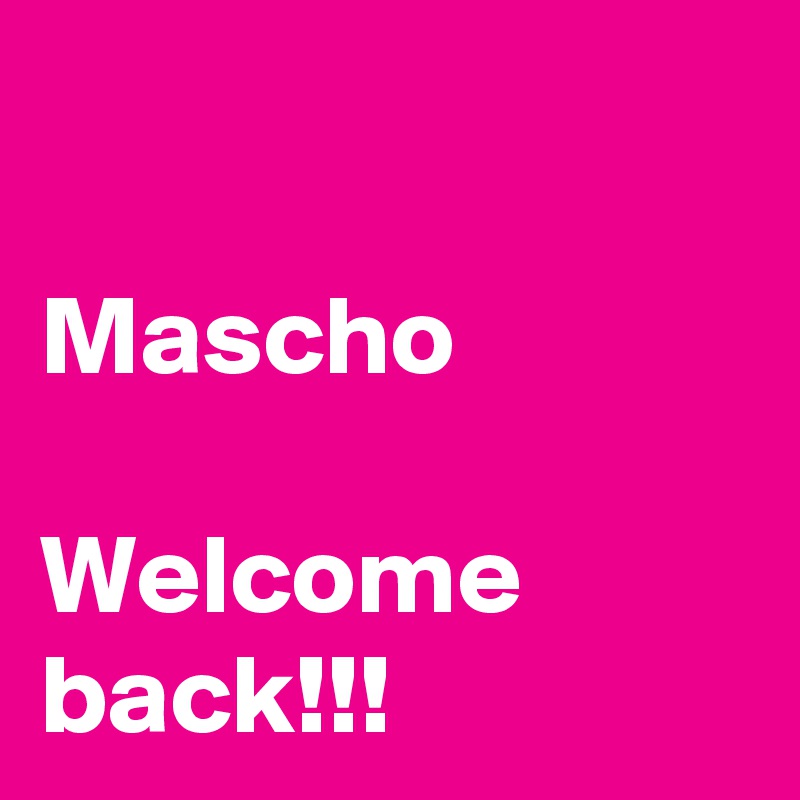 

Mascho

Welcome back!!!